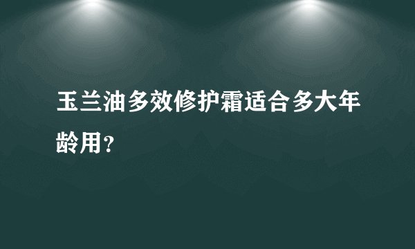 玉兰油多效修护霜适合多大年龄用？
