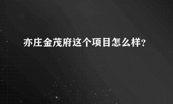 亦庄金茂府这个项目怎么样？