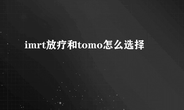 imrt放疗和tomo怎么选择