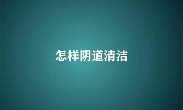 怎样阴道清洁