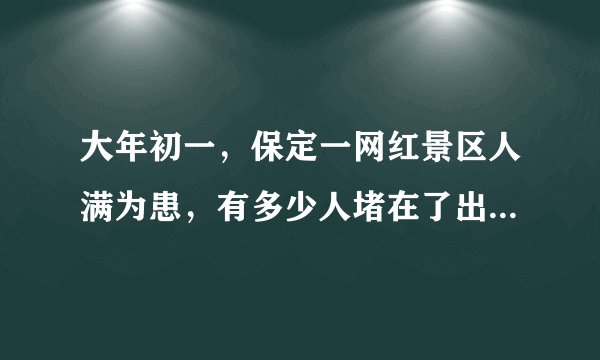 大年初一，保定一网红景区人满为患，有多少人堵在了出游的路上？
