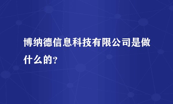 博纳德信息科技有限公司是做什么的？