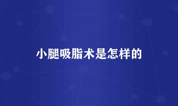 小腿吸脂术是怎样的