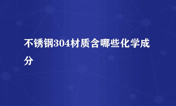 不锈钢304材质含哪些化学成分