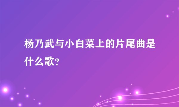 杨乃武与小白菜上的片尾曲是什么歌？
