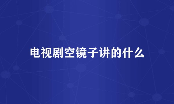 电视剧空镜子讲的什么
