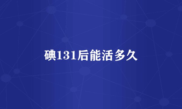 碘131后能活多久