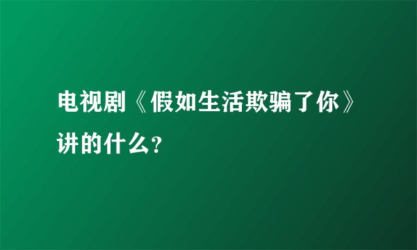 电视剧《假如生活欺骗了你》讲的什么？