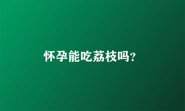 怀孕能吃荔枝吗?