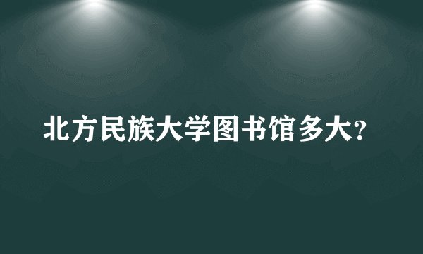 北方民族大学图书馆多大？