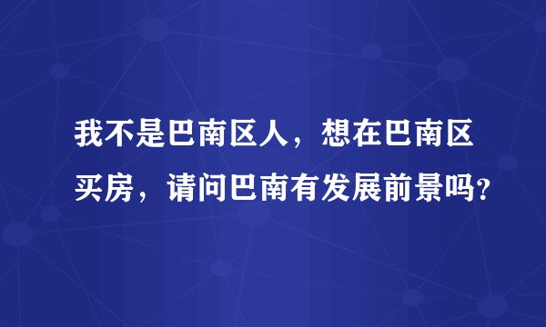 我不是巴南区人，想在巴南区买房，请问巴南有发展前景吗？