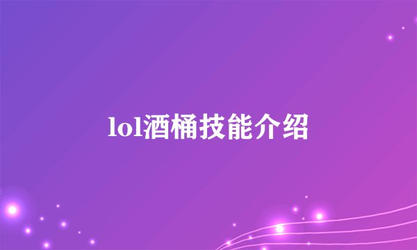 lol酒桶技能介绍