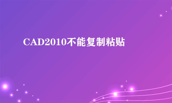 CAD2010不能复制粘贴