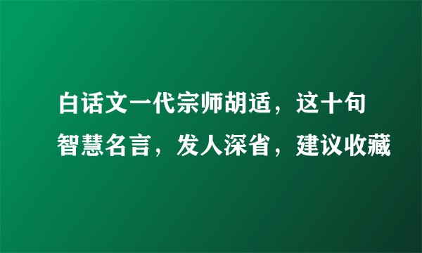 白话文一代宗师胡适，这十句智慧名言，发人深省，建议收藏