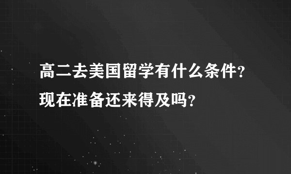 高二去美国留学有什么条件？现在准备还来得及吗？