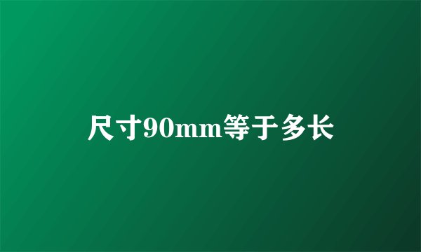 尺寸90mm等于多长