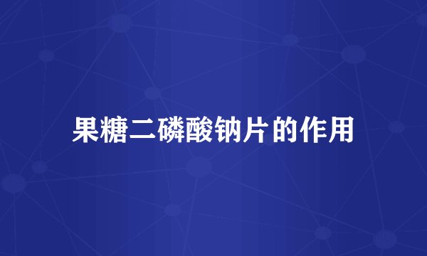 果糖二磷酸钠片的作用
