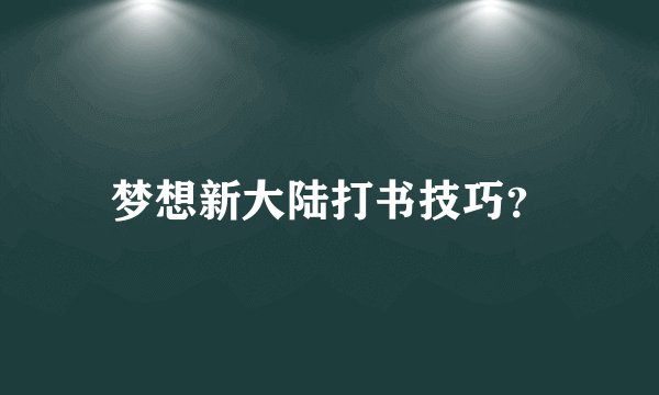 梦想新大陆打书技巧？