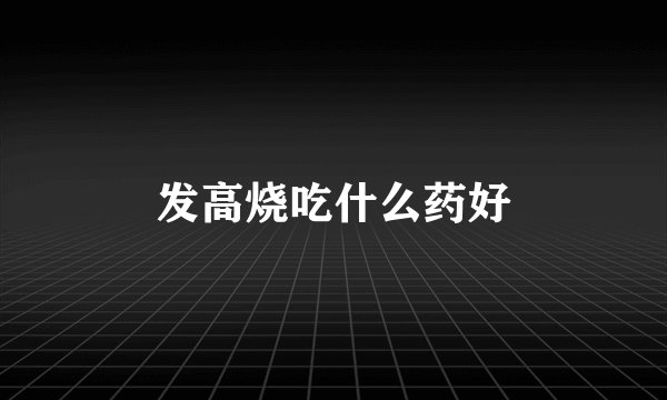发高烧吃什么药好