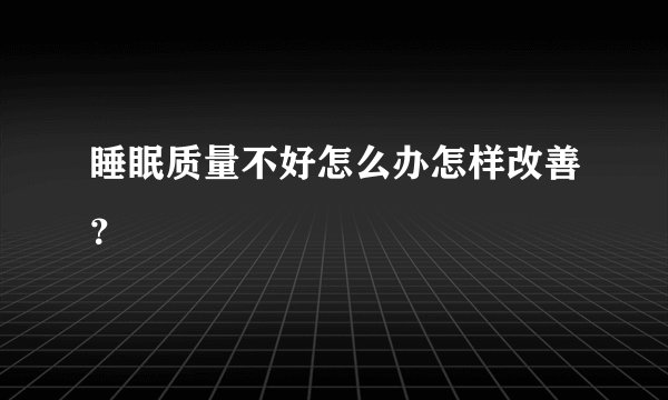 睡眠质量不好怎么办怎样改善？