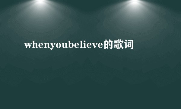 whenyoubelieve的歌词