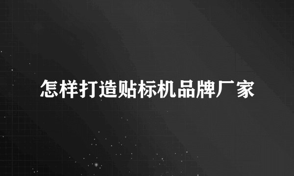 怎样打造贴标机品牌厂家