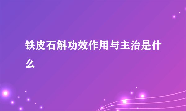 铁皮石斛功效作用与主治是什么