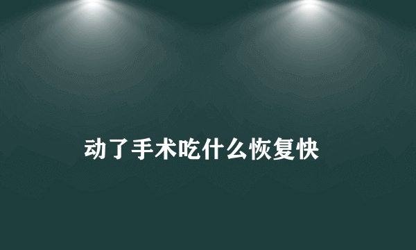 
    动了手术吃什么恢复快
  