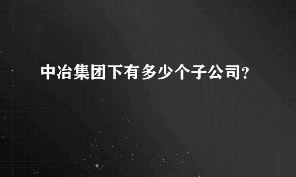 中冶集团下有多少个子公司？