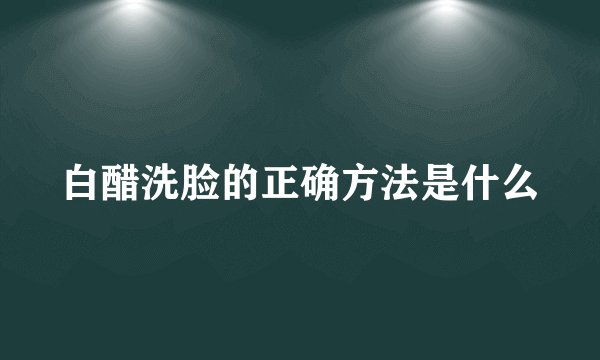 白醋洗脸的正确方法是什么