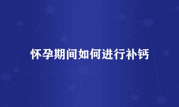 怀孕期间如何进行补钙