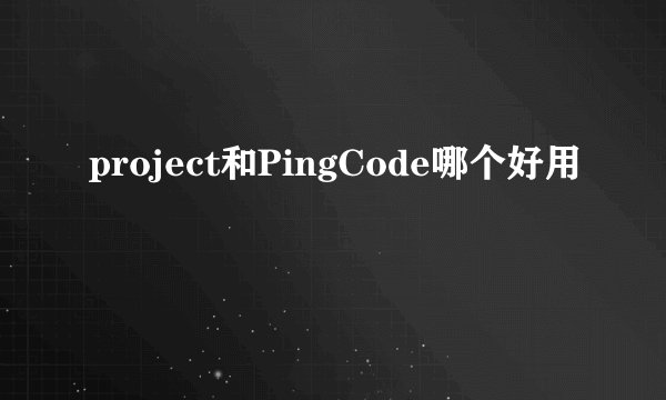 project和PingCode哪个好用