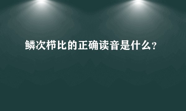 鳞次栉比的正确读音是什么？