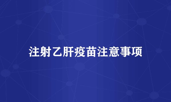 注射乙肝疫苗注意事项