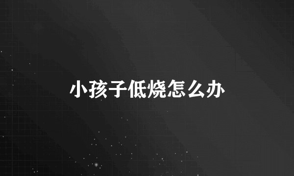 小孩子低烧怎么办