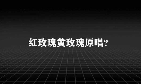 红玫瑰黄玫瑰原唱？