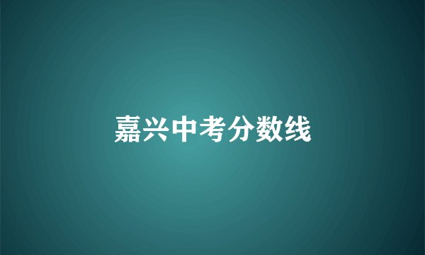 嘉兴中考分数线