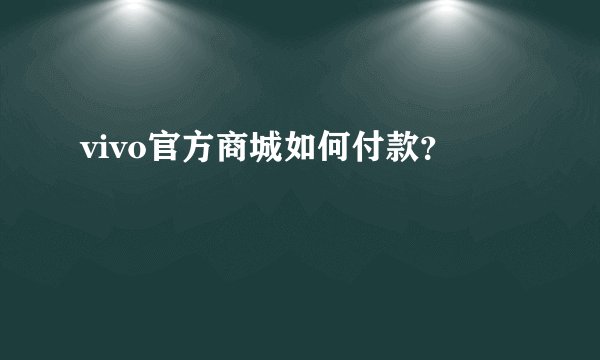 vivo官方商城如何付款？