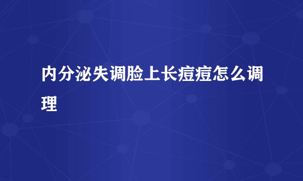 内分泌失调脸上长痘痘怎么调理