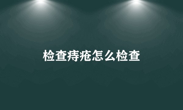 检查痔疮怎么检查