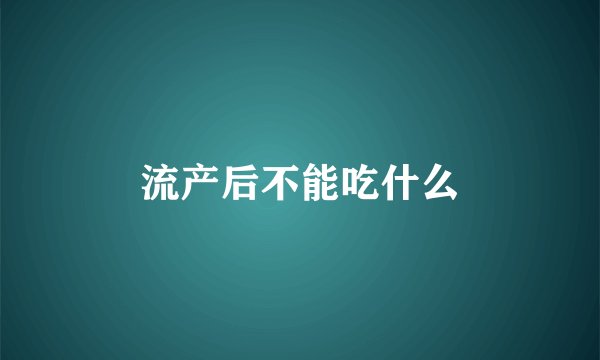流产后不能吃什么
