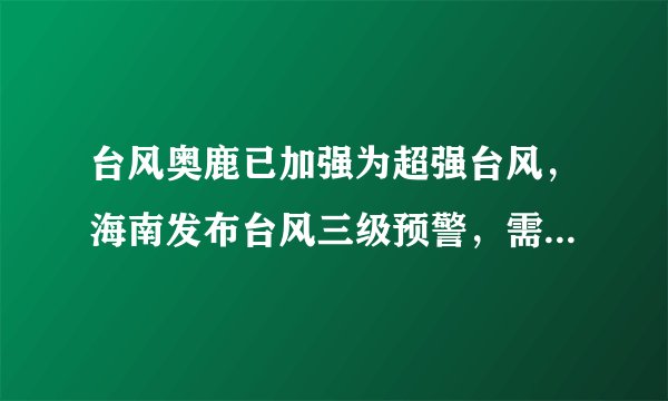 台风奥鹿已加强为超强台风，海南发布台风三级预警，需要做好哪些防范措施？
