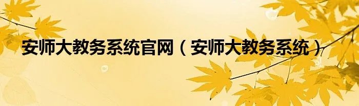 安师大教务系统官网（安师大教务系统）