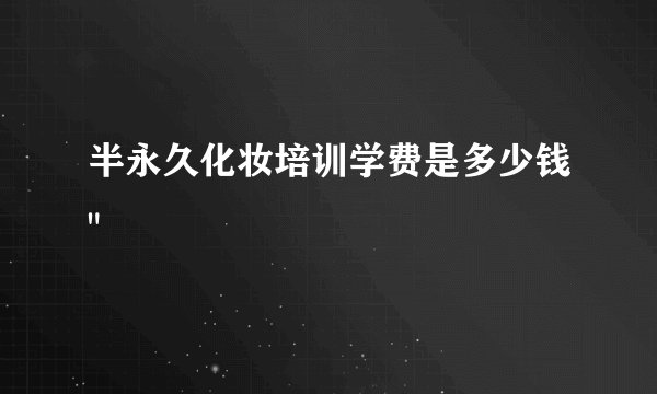 半永久化妆培训学费是多少钱