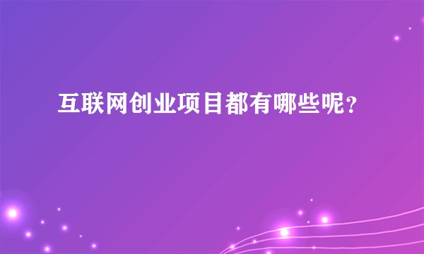 互联网创业项目都有哪些呢？