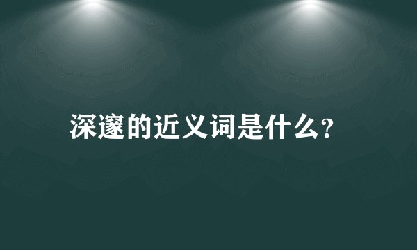 深邃的近义词是什么？