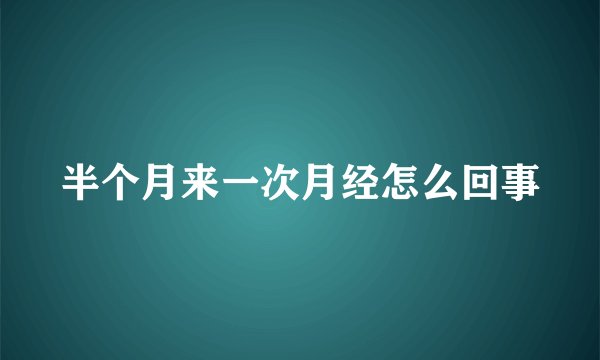 半个月来一次月经怎么回事