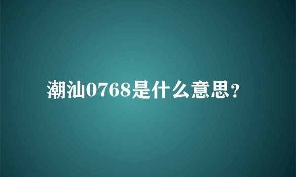 潮汕0768是什么意思？