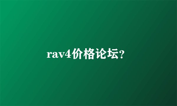 rav4价格论坛？