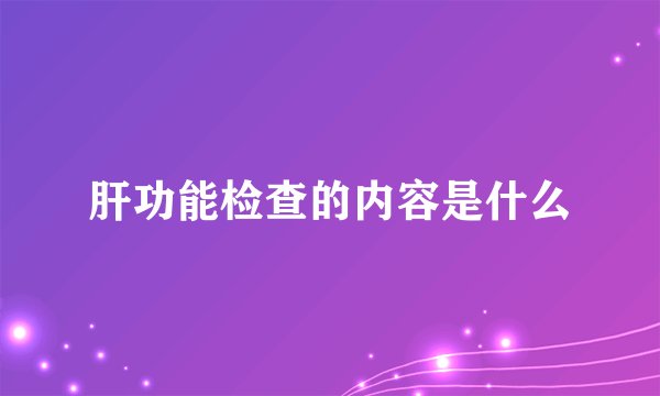 肝功能检查的内容是什么